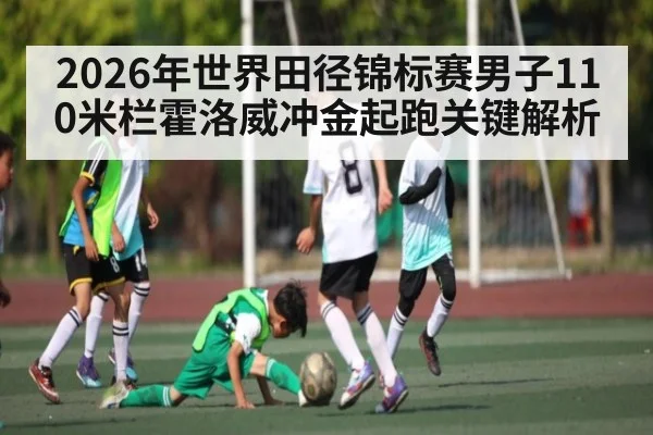2026年世界田径锦标赛男子110米栏霍洛威冲金起跑关键解析